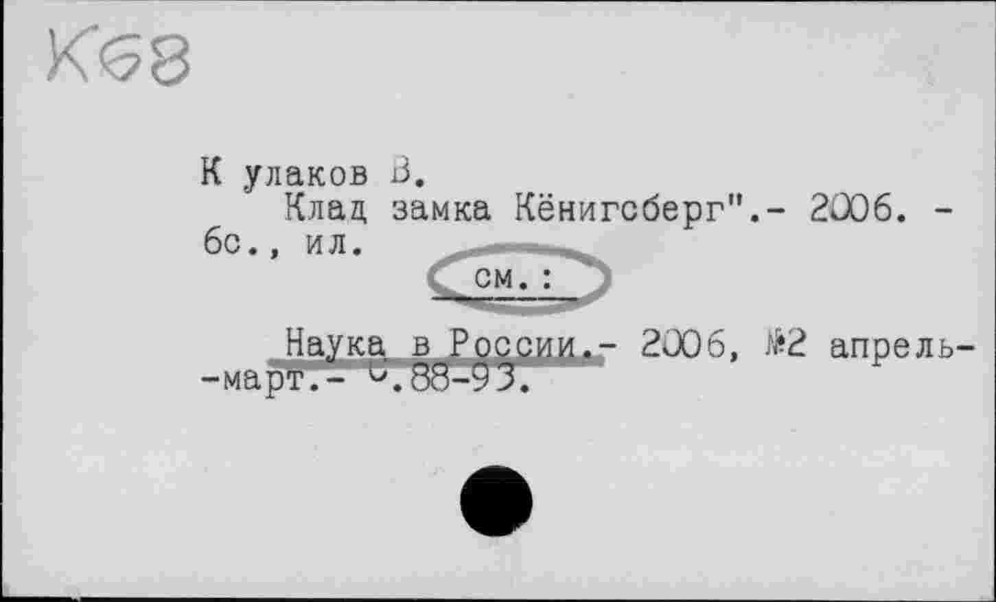 ﻿К улаков В.
Клад замка Кёнигсберг",- 2006. 6с., ил.
см. :
в Рцссии»- 2ü06, №2 апрель-